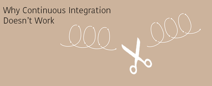 Why Continuous Integration Doesn't Work