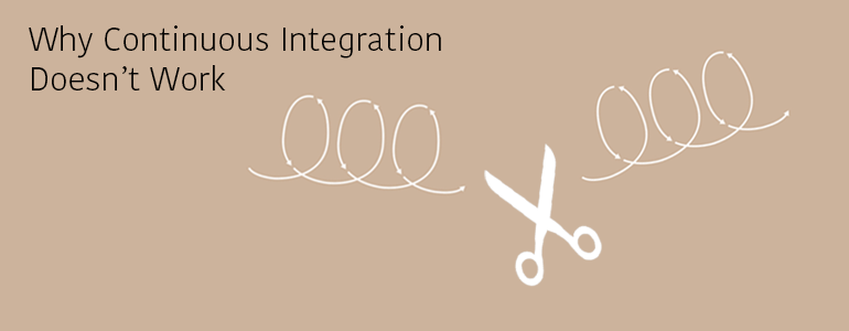 Why Continuous Integration Doesn't Work