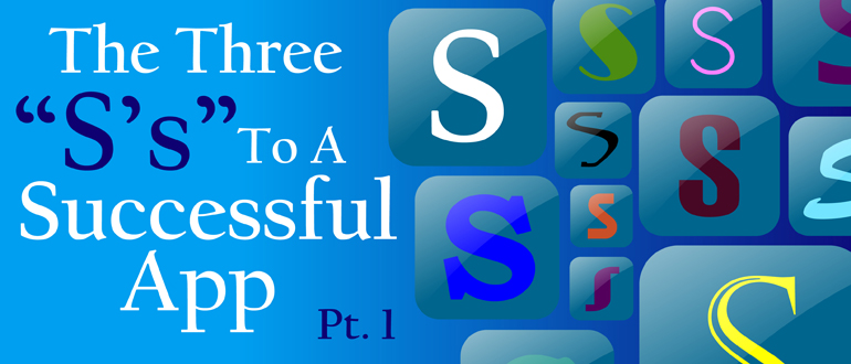 The Three “S’s” To A Successful App, Pt. 1