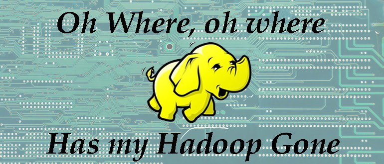 Where Oh Where has my Hadoop gone?