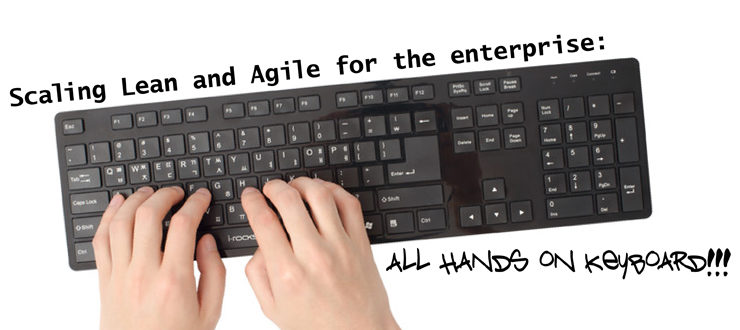 Scaling Lean and Agile for the enterprise: All hands on keyboard!!!