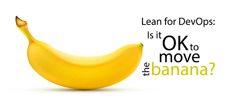 Lean for DevOps: Is it OK to move the banana?
