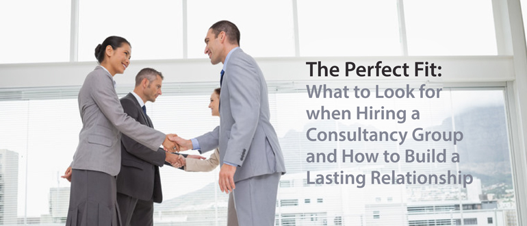 The perfect fit: what to look for when hiring a consultancy group and how to build a lasting relationship