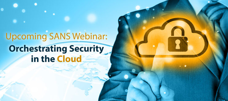 Upcoming SANS Webinar: Orchestrating Security in the Cloud