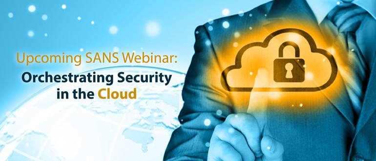 Upcoming SANS Webinar: Orchestrating Security in the Cloud