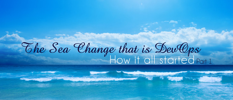 The Sea Change that is DevOps - How it all started: Part 1