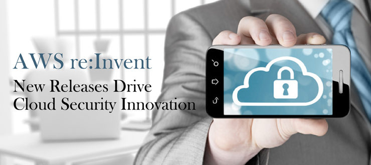 AWS re:Invent - New Releases Drive Cloud Security Innovation