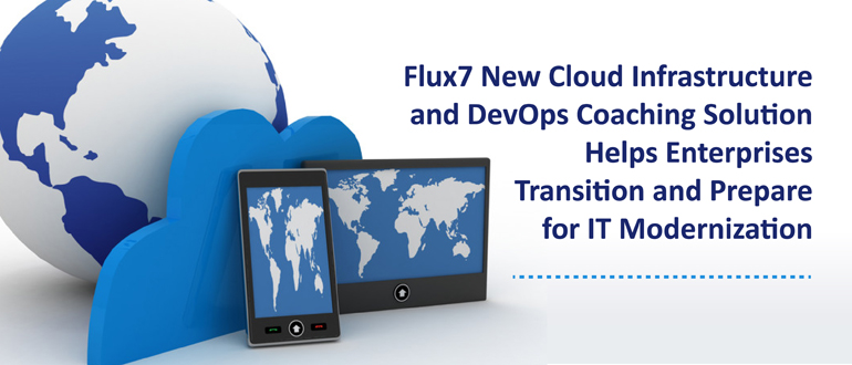Flux7 New Cloud Infrastructure and DevOps Coaching Solution Helps Enterprises Transition and Prepare for IT Modernization