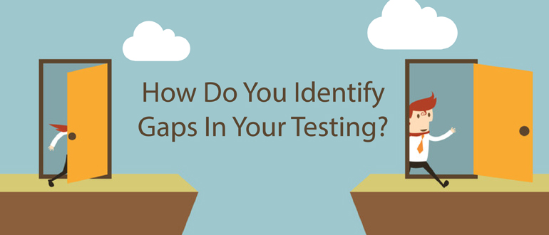 How do you identify gaps in your testing?