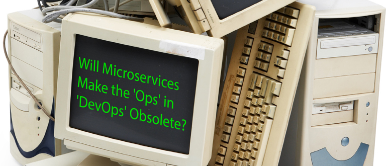 Will Microservices Make the ‘Ops’ in ‘DevOps’ Obsolete?