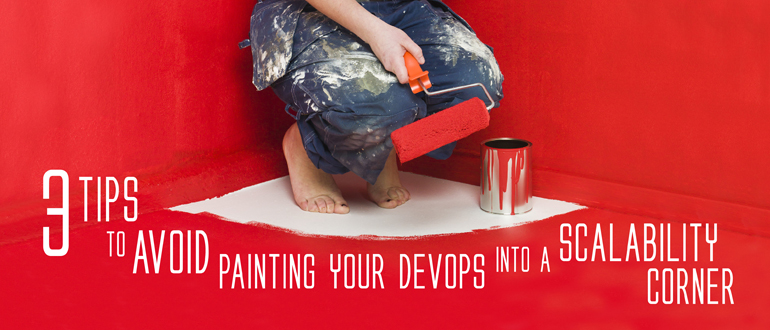 3 Tips to Avoid Painting Your DevOps into a Scalability Corner