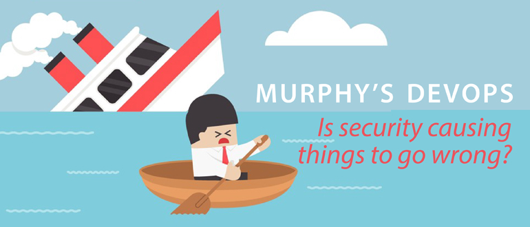 Murphy’s DevOps: Is Security Causing Things to Go Wrong?