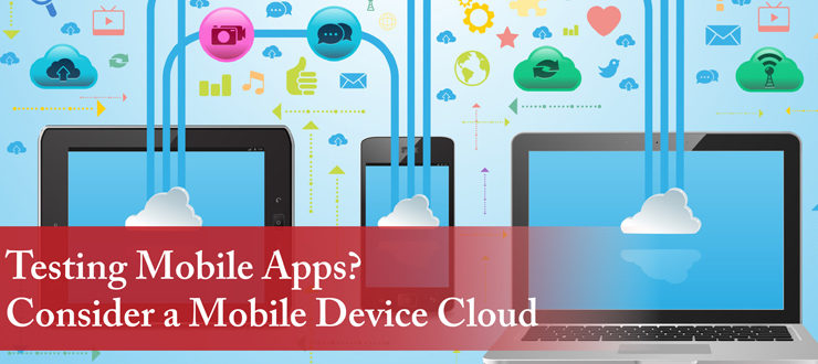 Testing Mobile Apps? Consider a Mobile Device Cloud