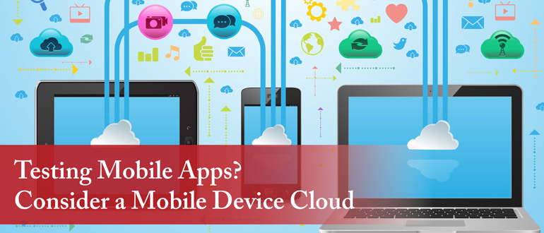 Testing Mobile Apps? Consider a Mobile Device Cloud