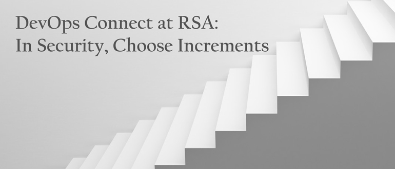 DevOps Connect at RSA: In Security, Choose Increments