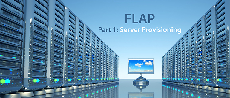 FLAP, Part 1: Server Provisioning