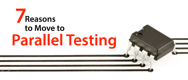 7 Reasons to Move to Parallel Testing