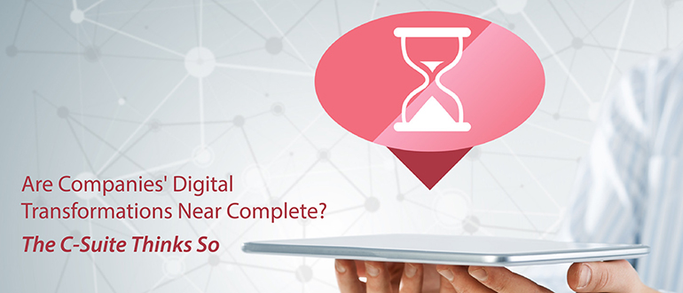 Are Companies' Digital Transformations Near Complete? The C-Suite Thinks So