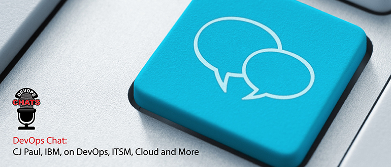 DevOps Chat: CJ Paul, IBM, on DevOps, ITSM, Cloud and More