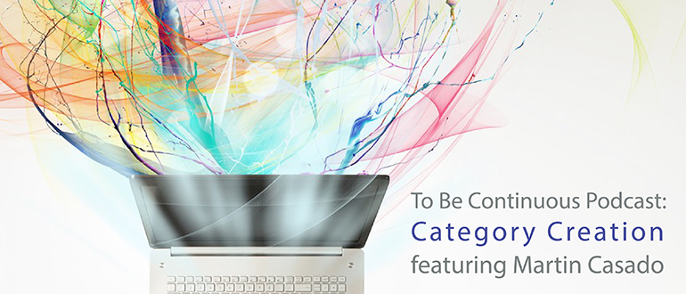 To Be Continuous Podcast: Category Creation featuring Martin Casado
