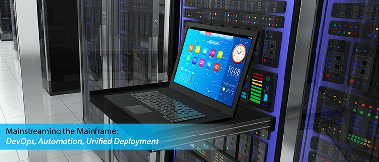 Mainstreaming the Mainframe: DevOps, Automation, Unified Deployment