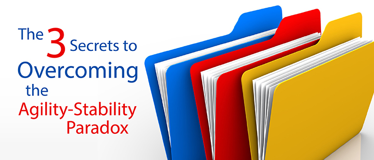 The 3 Secrets to Overcoming the Agility-Stability Paradox