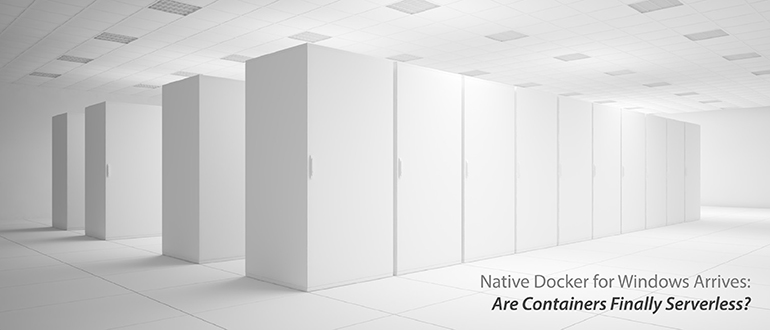 Native Docker for Windows Arrives: Are Containers Finally Serverless?