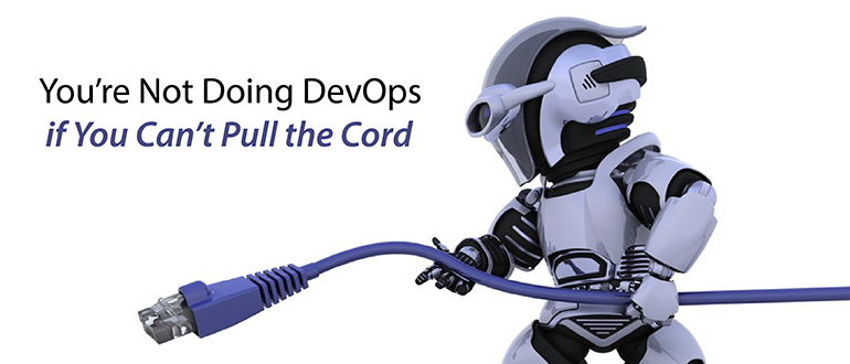 You’re Not Doing DevOps if You Can’t Pull the Cord