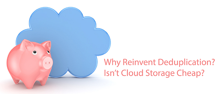 Why Reinvent Deduplication? Isn’t Cloud Storage Cheap?