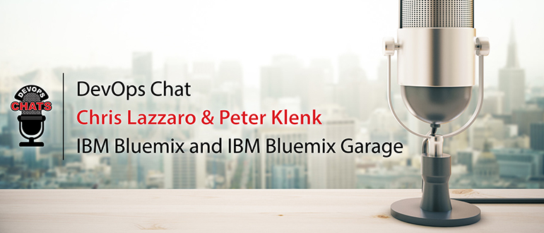 DevOps Chat: Chris Lazzaro & Peter Klenk, IBM Bluemix and IBM Bluemix Garage