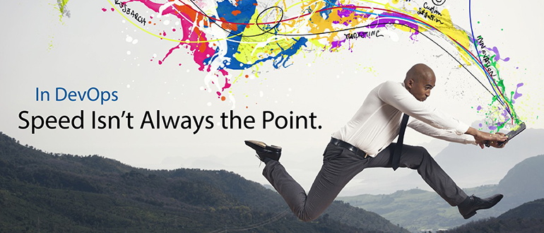 In DevOps, Speed Isn’t Always the Point