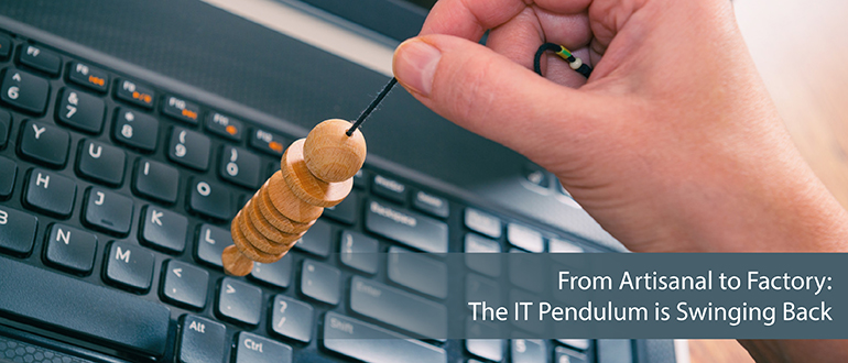 From Artisanal to Factory: The IT Pendulum is Swinging Back