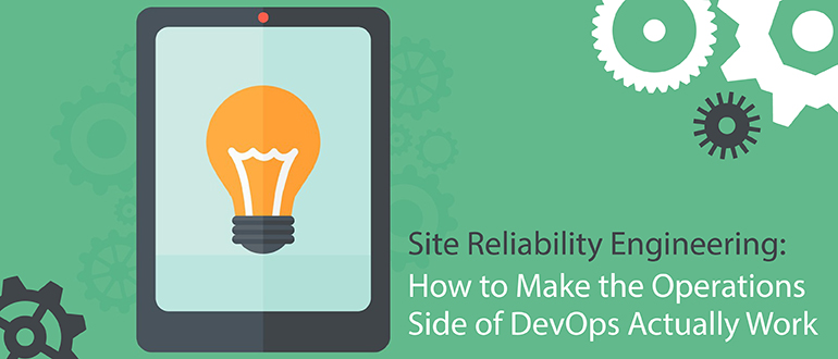 Site Reliability Engineering: How to Make the Operations Side of DevOps Actually Work