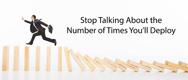 Stop Talking About the Number of Times You’ll Deploy