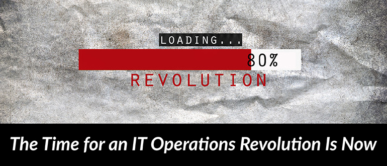 The Time Is Now for an IT Operations Revolution