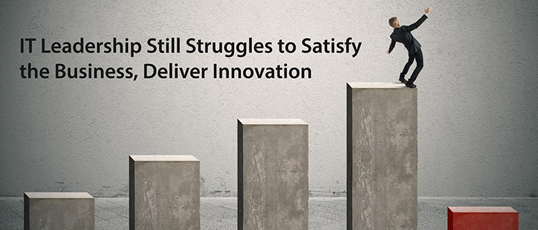 IT Leadership Still Struggles to Satisfy the Business, Deliver Innovation