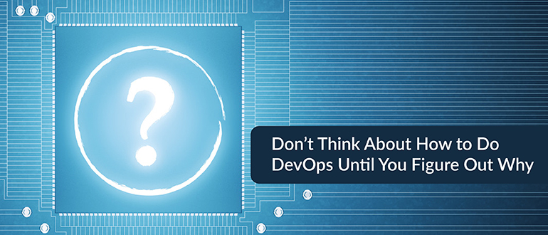 In DevOps, Figure Out Why Before Considering How