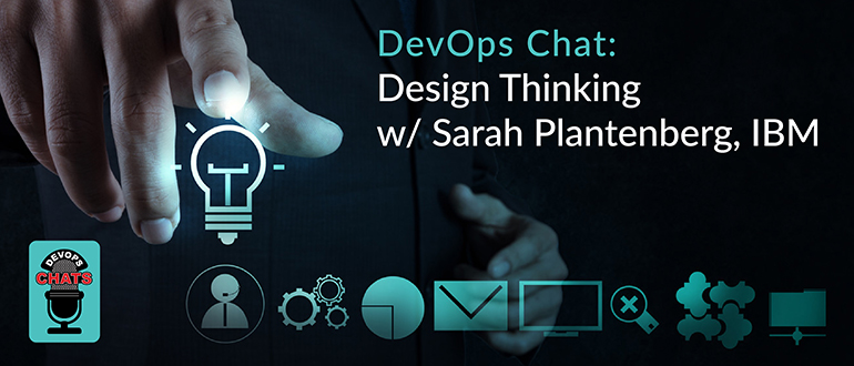 DevOps Chat: Design Thinking w/ Sarah Plantenberg, IBM
