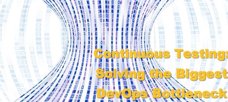 Continuous Testing: Solving the Biggest DevOps Bottleneck