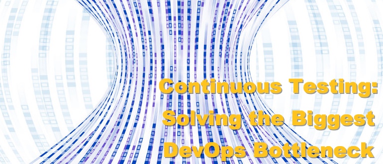 Continuous Testing: Solving the Biggest DevOps Bottleneck