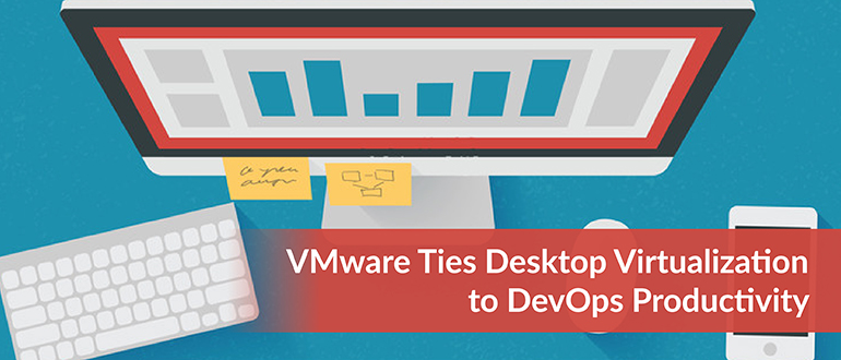 VMware Ties Desktop Virtualization to DevOps Productivity