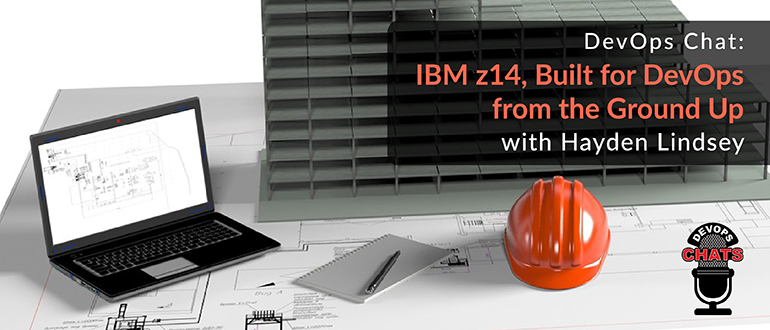 DevOps Chat: IBM z14, Built for DevOps from the Ground Up, with Hayden Lindsey