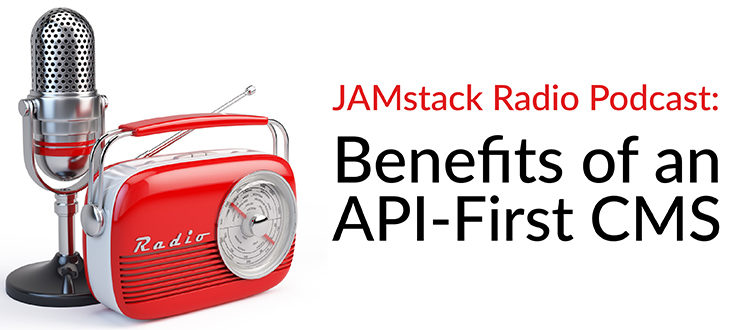 JAMstack Radio Podcast: Benefits of an API-First CMS