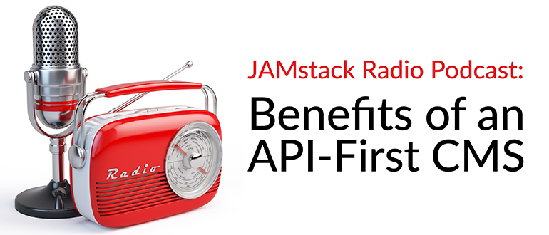 JAMstack Radio Podcast: Benefits of an API-First CMS