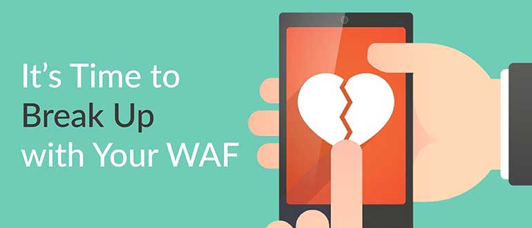 It’s Time to Break Up with Your WAF