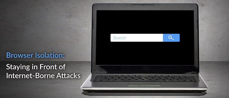 Browser Isolation: Staying in Front of Internet-Borne Attacks