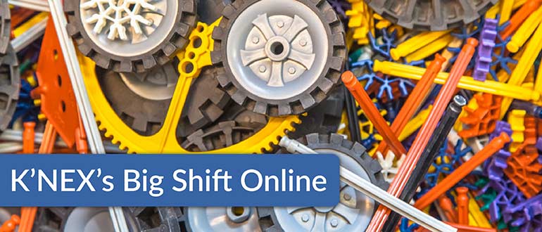 K’NEX’s Big Shift Online