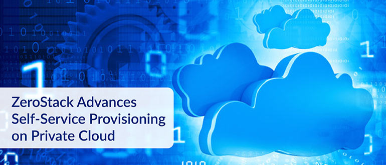ZeroStack Advances Self-Service Provisioning on Private Cloud