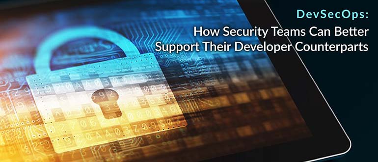 DevSecOps: How Security Teams Can Better Support Their Developer Counterparts