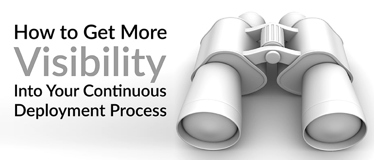 How to Get More Visibility Into Your Continuous Deployment Process
